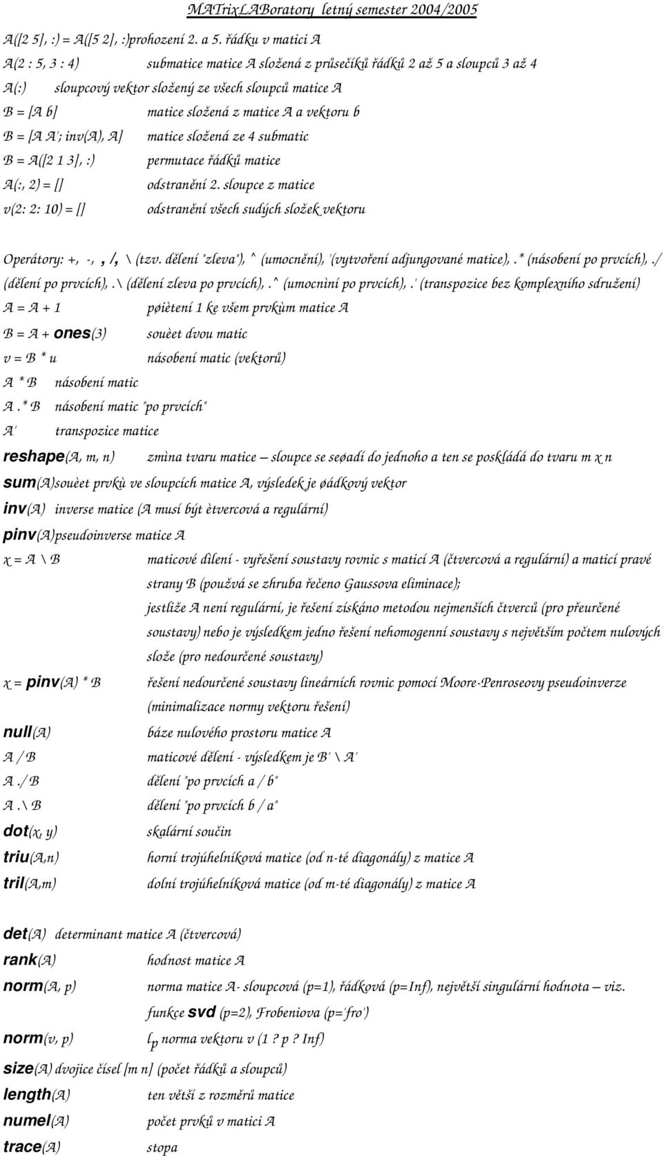 vektoru b B = [A A'; inv(a), A] matice složená ze 4 submatic B = A([2 1 3], :) permutace řádků matice A(:, 2) = [] odstranění 2.