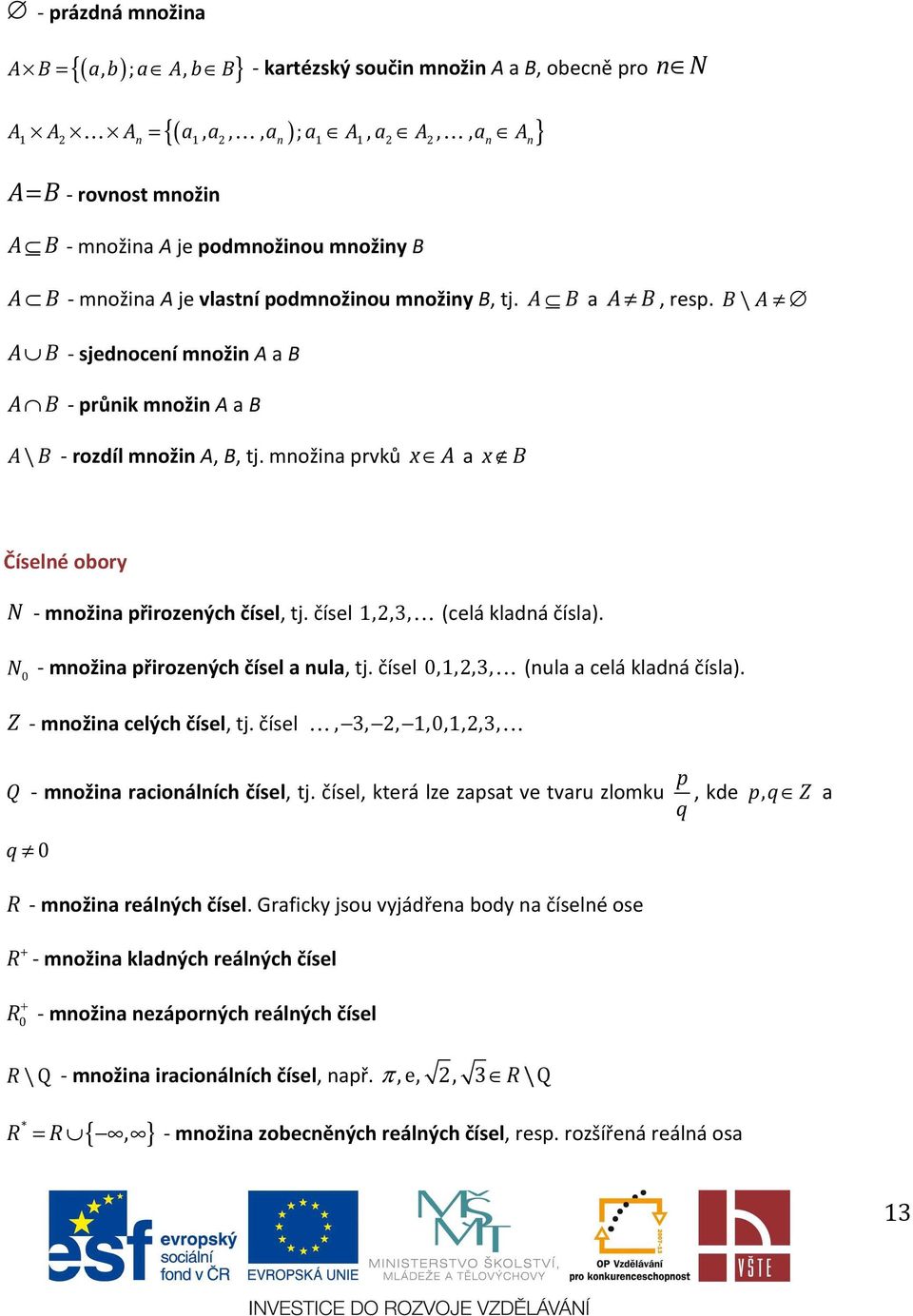 možia prvků x A a x B Číselé obory N - možia přirozeých čísel, tj. čísel 1,2,3,K (celá kladá čísla). N - možia přirozeých čísel a ula, tj. čísel 0 0,1,2,3,K (ula a celá kladá čísla).