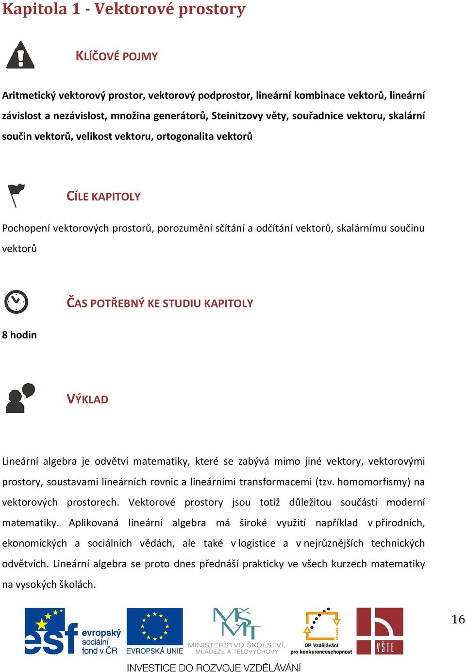 U KAPITOLY 8 hodi VÝKLAD Lieárí algebra je odvětví matematiky, které se zabývá mimo jié vektory, vektorovými prostory, soustavami lieárích rovic a lieárími trasformacemi (tzv.