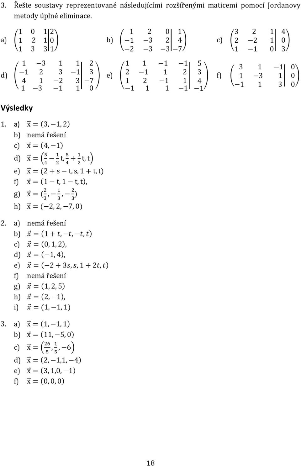 s t,s, + t,t) f) x = ( t, t,t), g) x = (,, ) h) x = (,, 7,0) a) nemá řešení b) = ( +,,, ) c) = (0,,), d) = (,4), e) = ( + 3,, +, )