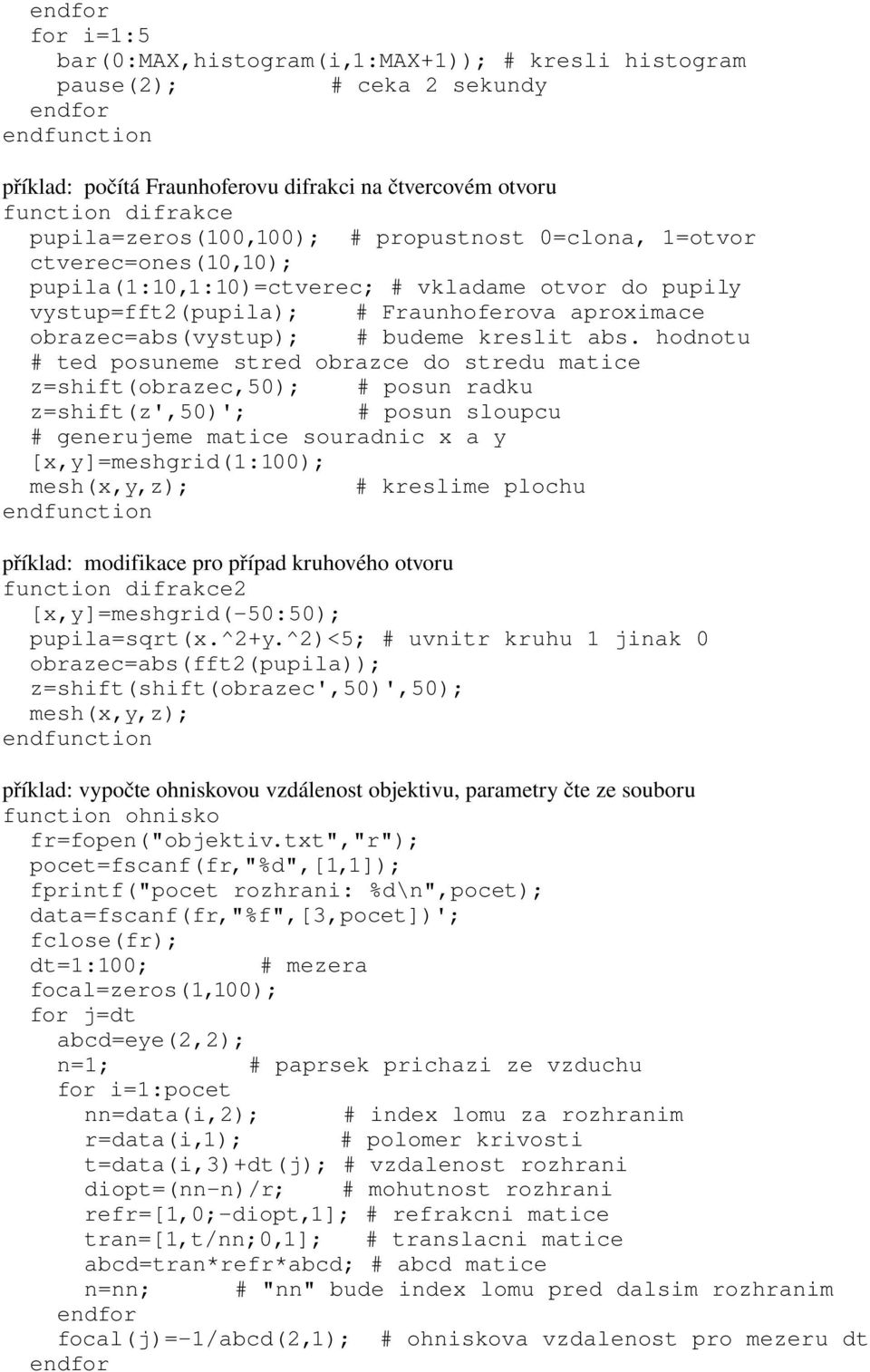 hodnotu # ted posuneme stred obrazce do stredu matice z=shift(obrazec,50); # posun radku z=shift(z',50)'; # posun sloupcu # generujeme matice souradnic x a y [x,y]=meshgrid(1:100); mesh(x,y,z); #