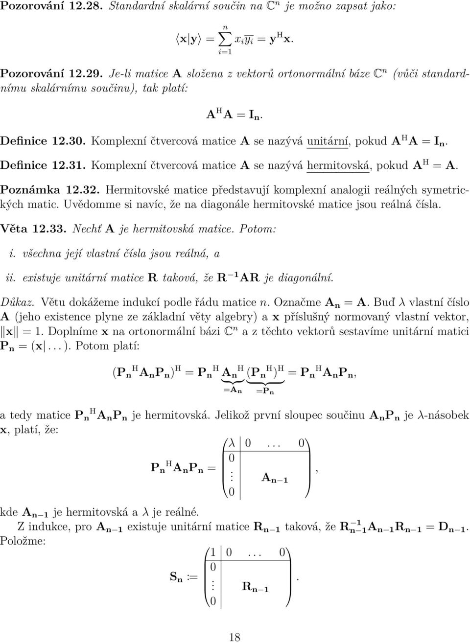 H = A Poznámka 1232 Hermitovské matice představují komplexní analogii reálných symetrických matic Uvědomme si navíc, že na diagonále hermitovské matice jsou reálná čísla Věta 1233 Nechť A je