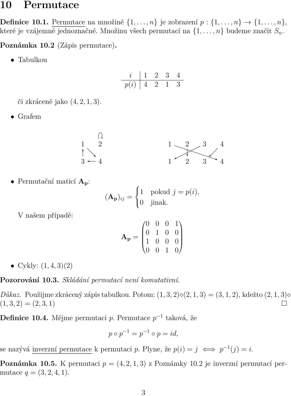 A p = 1 0 0 0 0 0 1 0 Cykly: (1, 4, 3)(2) Pozorování 103 Skládání permutací není komutativní Důkaz Použijme zkrácený zápis tabulkou Potom: (1, 3, 2) (2, 1, 3) = (3, 1, 2), kdežto (2, 1, 3) (1, 3, 2)