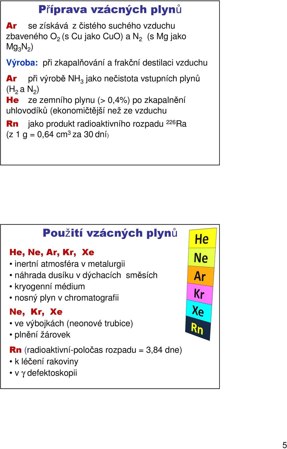 radioaktivního rozpadu 226 Ra (z 1 g = 0,64 cm 3 za 30 dní) Použití vzácných plynů He, Ne, Ar, Kr, Xe inertní atmosféra v metalurgii náhrada dusíku v dýchacích směsích