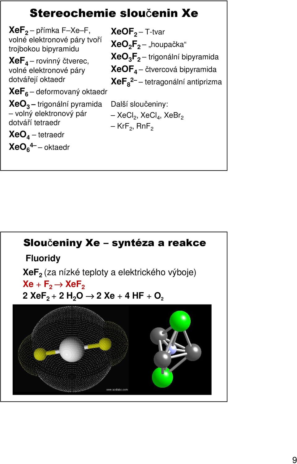 T-tvar XeO 2 F 2 houpačka XeO 3 F 2 trigonální bipyramida XeOF 4 čtvercová bipyramida XeF 8 2 tetragonální antiprizma Další sloučeniny: XeCl 2, XeCl