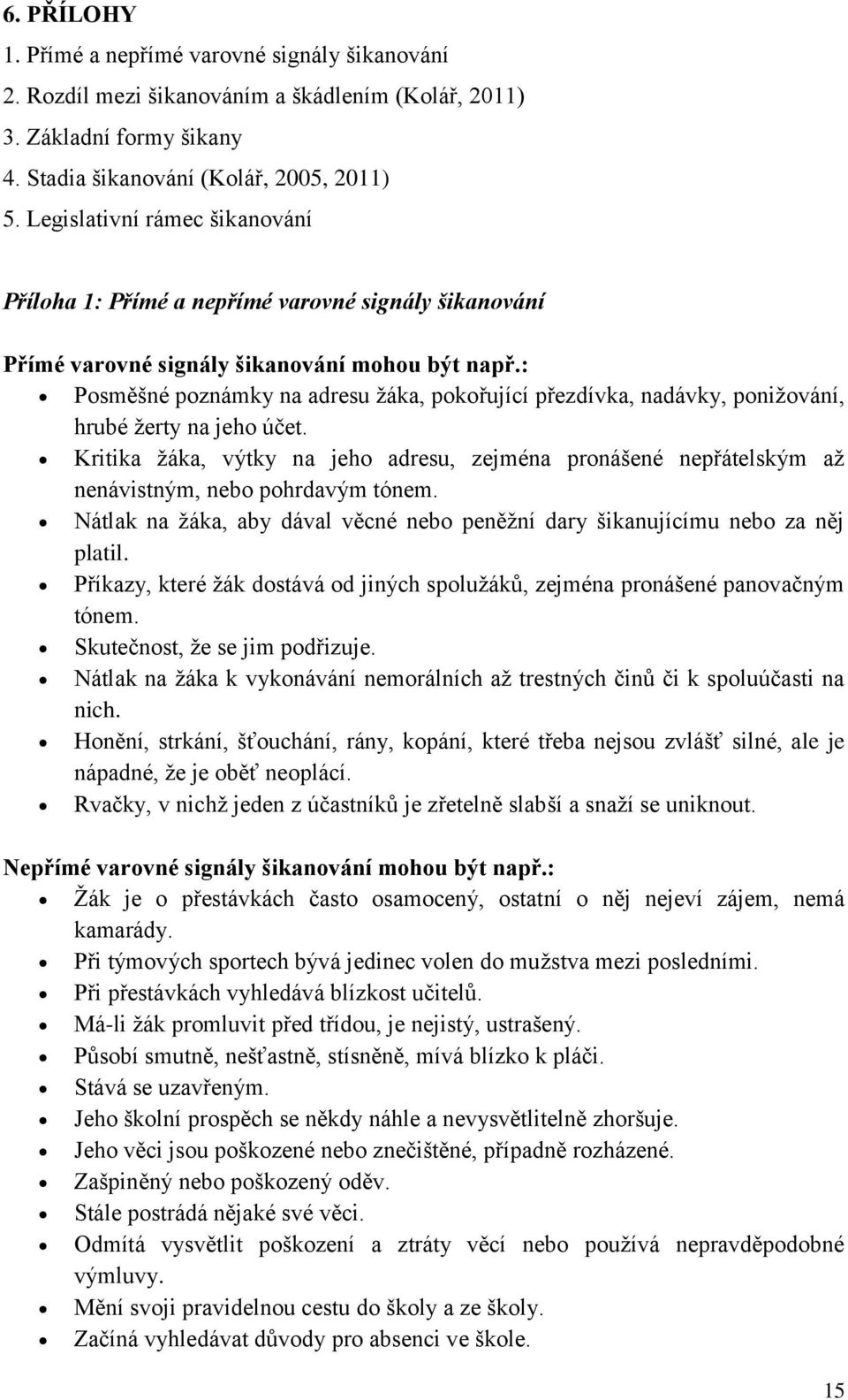 : Posměšné poznámky na adresu žáka, pokořující přezdívka, nadávky, ponižování, hrubé žerty na jeho účet.