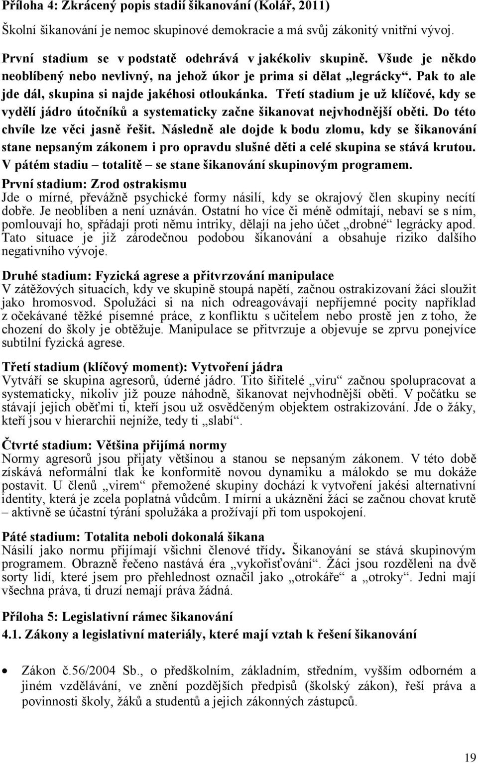 Třetí stadium je už klíčové, kdy se vydělí jádro útočníků a systematicky začne šikanovat nejvhodnější oběti. Do této chvíle lze věci jasně řešit.