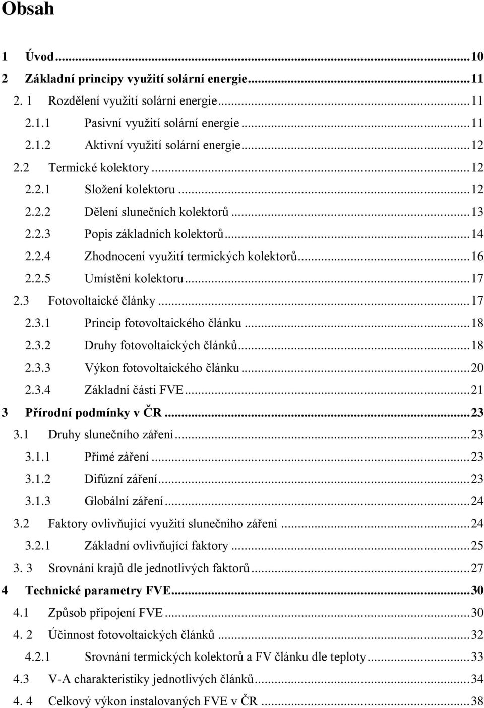 .. 17 2.3 Fotovoltaické články... 17 2.3.1 Princip fotovoltaického článku... 18 2.3.2 Druhy fotovoltaických článků... 18 2.3.3 Výkon fotovoltaického článku... 20 2.3.4 Základní části FVE.