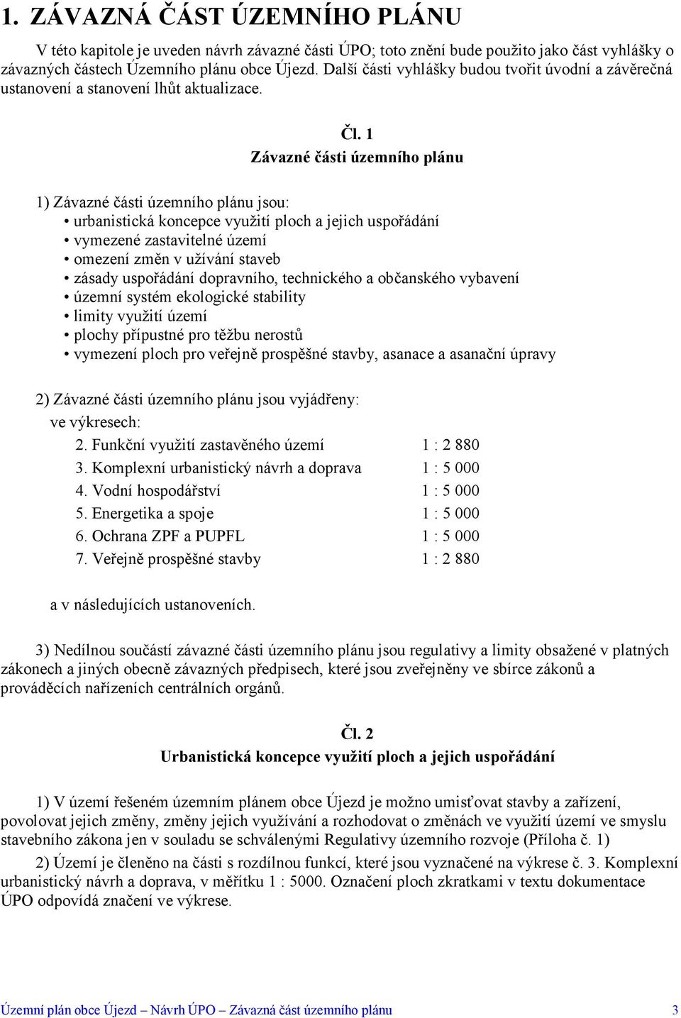 1 Závazné části územního plánu 1) Závazné části územního plánu jsou: urbanistická koncepce využití ploch a jejich uspořádání vymezené zastavitelné území omezení změn v užívání staveb zásady