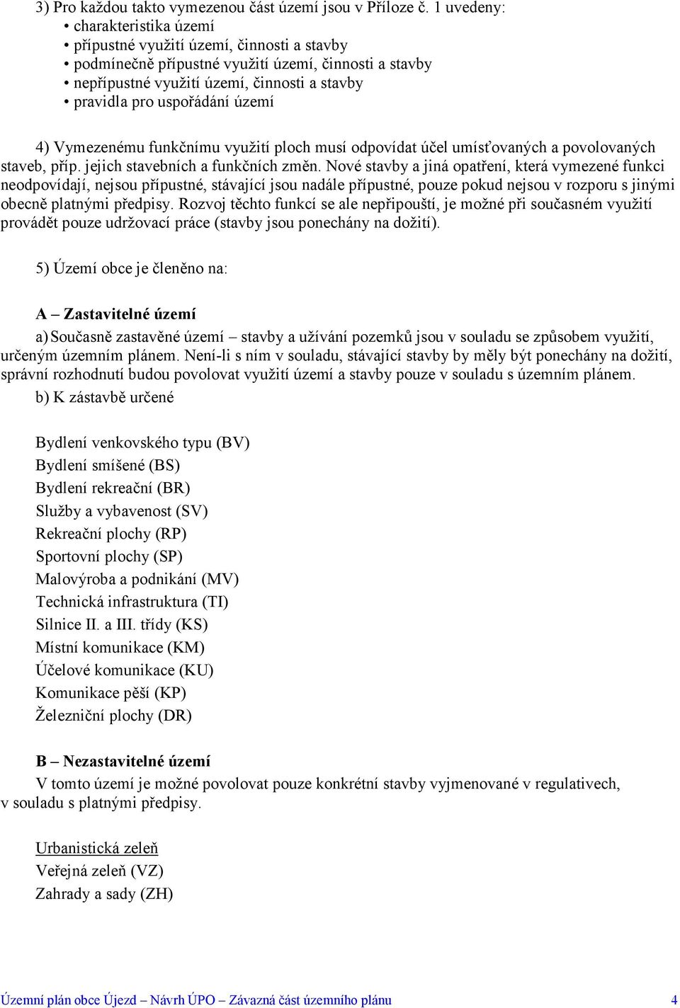 území 4) Vymezenému funkčnímu využití ploch musí odpovídat účel umísťovaných a povolovaných staveb, příp. jejich stavebních a funkčních změn.