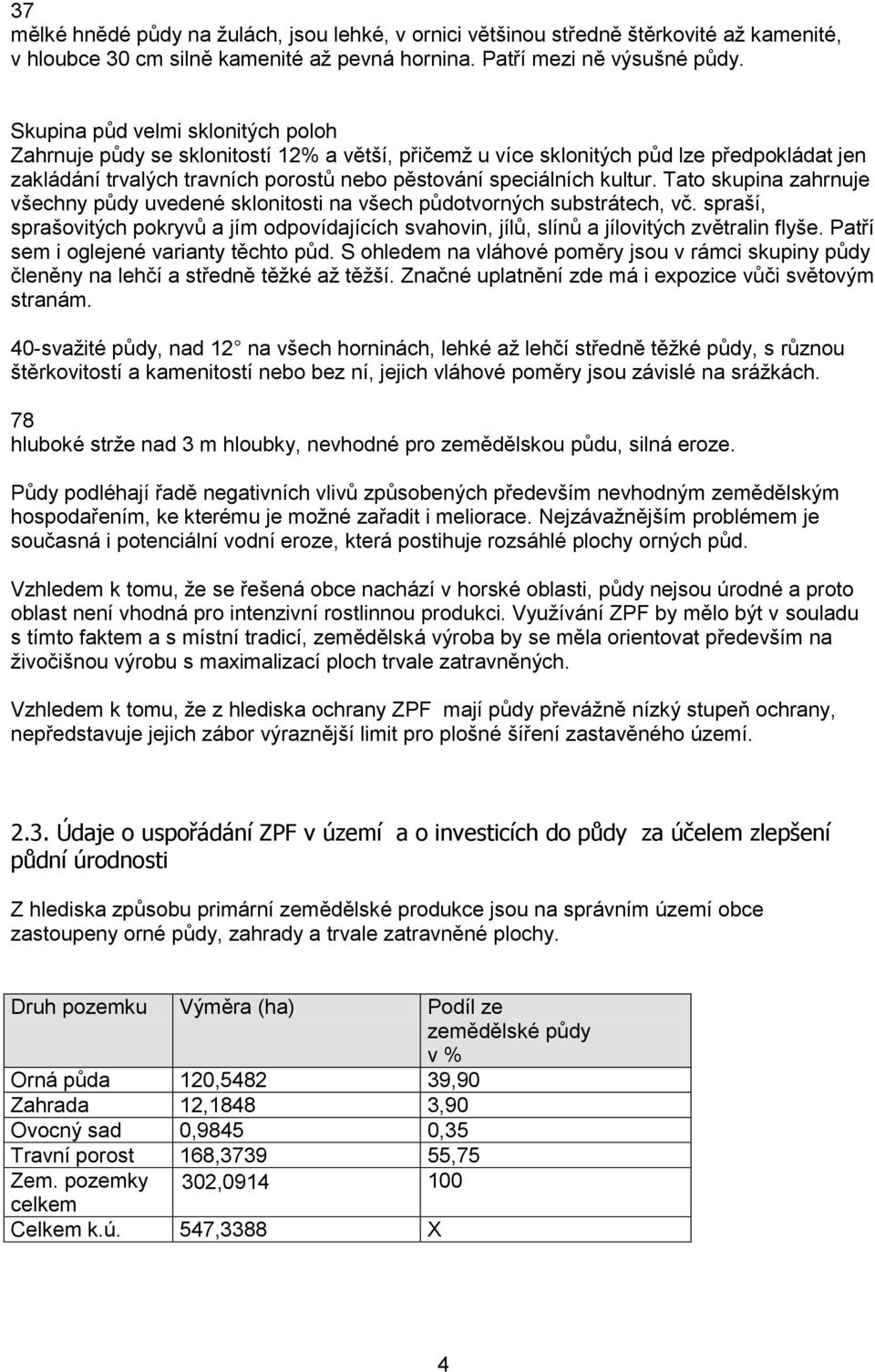 Tato skupina zahrnuje všechny půdy uvedené sklonitosti na všech půdotvorných substrátech, vč. spraší, sprašovitých pokryvů a jím odpovídajících svahovin, jílů, slínů a jílovitých zvětralin flyše.