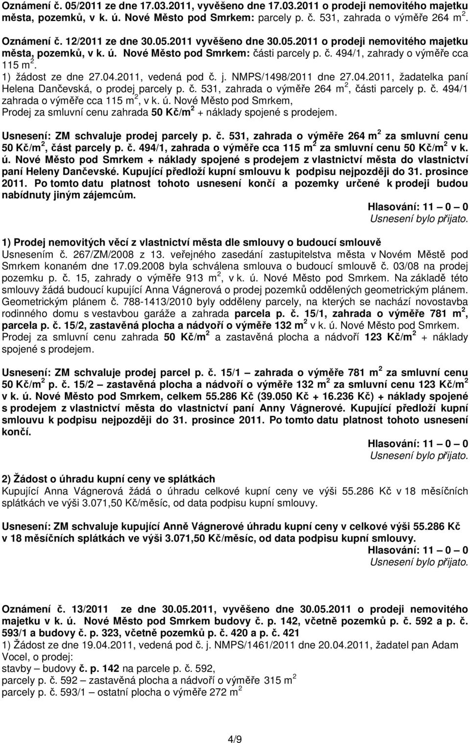 1) žádost ze dne 27.04.2011, vedená pod č. j. NMPS/1498/2011 dne 27.04.2011, žadatelka paní Helena Dančevská, o prodej parcely p. č. 531, zahrada o výměře 264 m 2, části parcely p. č. 494/1 zahrada o výměře cca 115 m 2, v k.