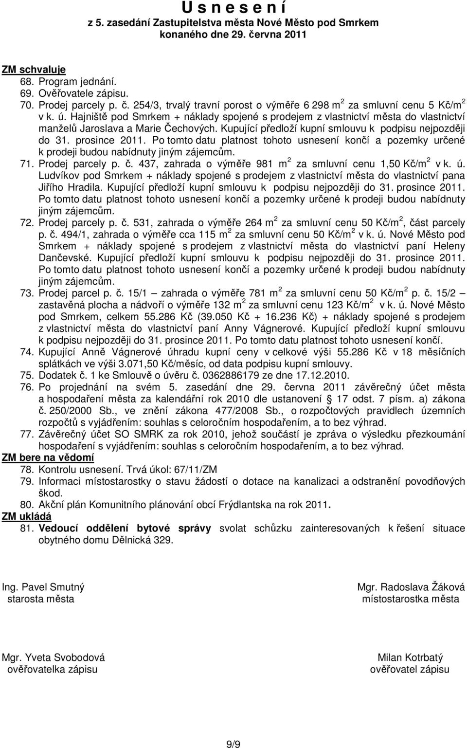 Po tomto datu platnost tohoto usnesení končí a pozemky určené k prodeji budou nabídnuty jiným zájemcům. 71. Prodej parcely p. č. 437, zahrada o výměře 981 m 2 za smluvní cenu 1,50 Kč/m 2 v k. ú.