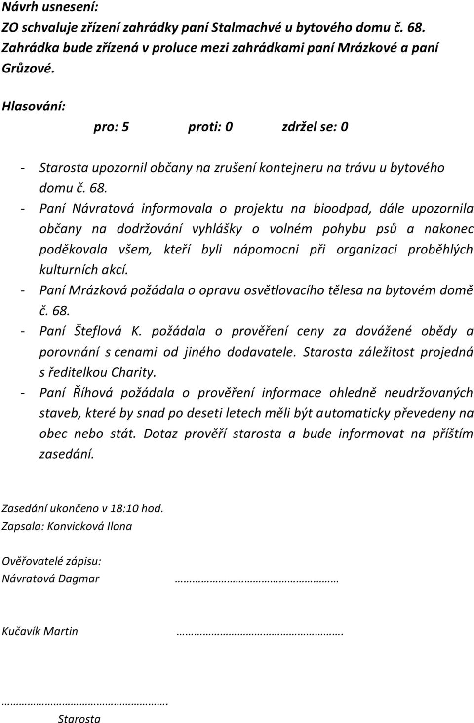 - Paní Návratová informovala o projektu na bioodpad, dále upozornila občany na dodržování vyhlášky o volném pohybu psů a nakonec poděkovala všem, kteří byli nápomocni při organizaci proběhlých