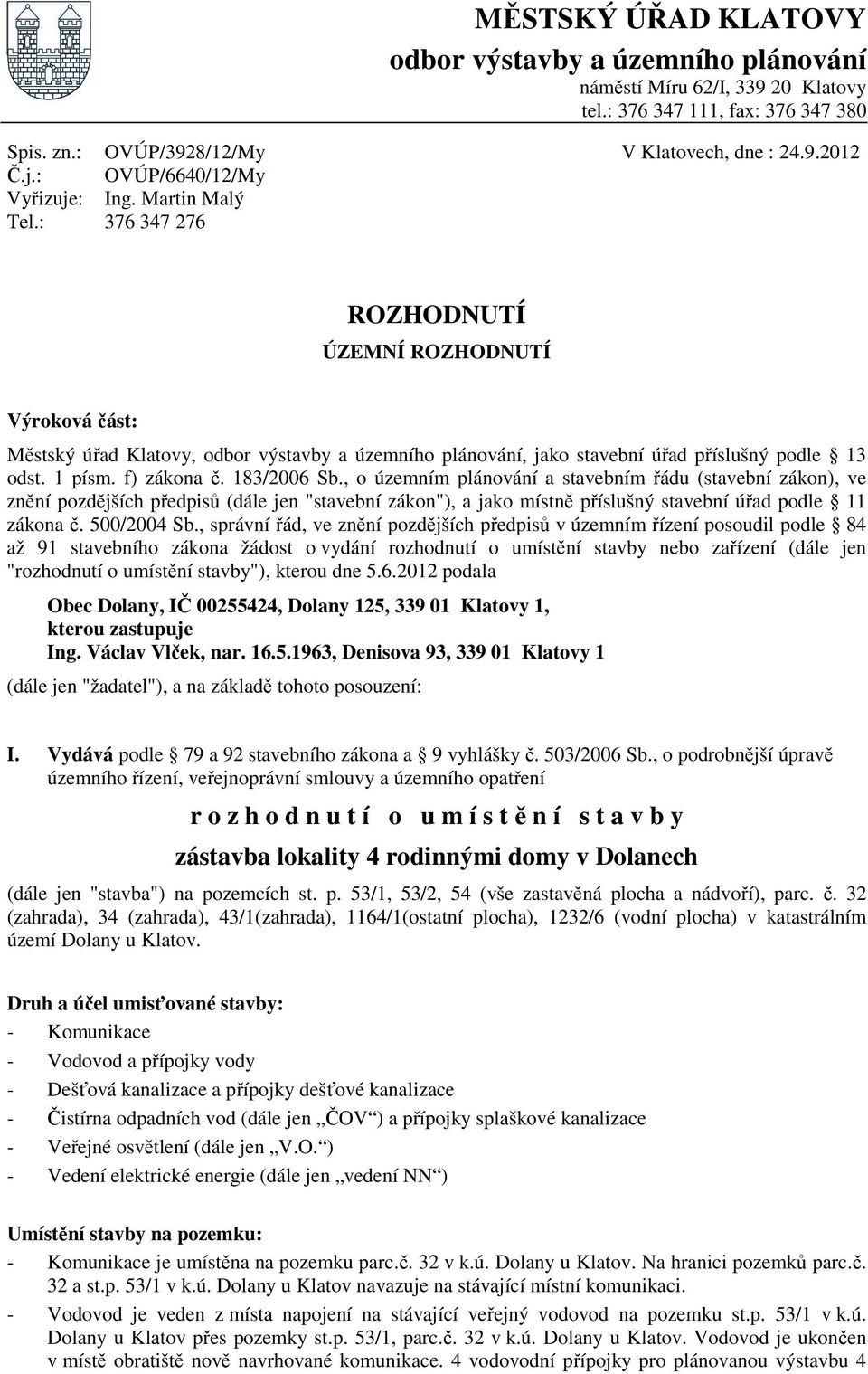 Martin Malý 376 347 276 ROZHODNUTÍ ÚZEMNÍ ROZHODNUTÍ Výroková část: Městský úřad Klatovy, odbor výstavby a územního plánování, jako stavební úřad příslušný podle 13 odst. 1 písm. f) zákona č.