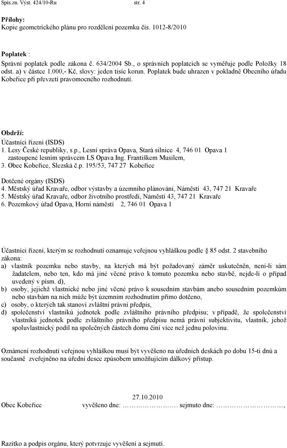 Poplatek bude uhrazen v pokladně Obecního úřadu Kobeřice při převzetí pravomocného rozhodnutí. Obdrží: Účastníci řízení (ISDS) 1. Lesy České republiky, s.p., Lesní správa Opava, Stará silnice 4, 746 01 Opava 1 zastoupené lesním správcem LS Opava Ing.