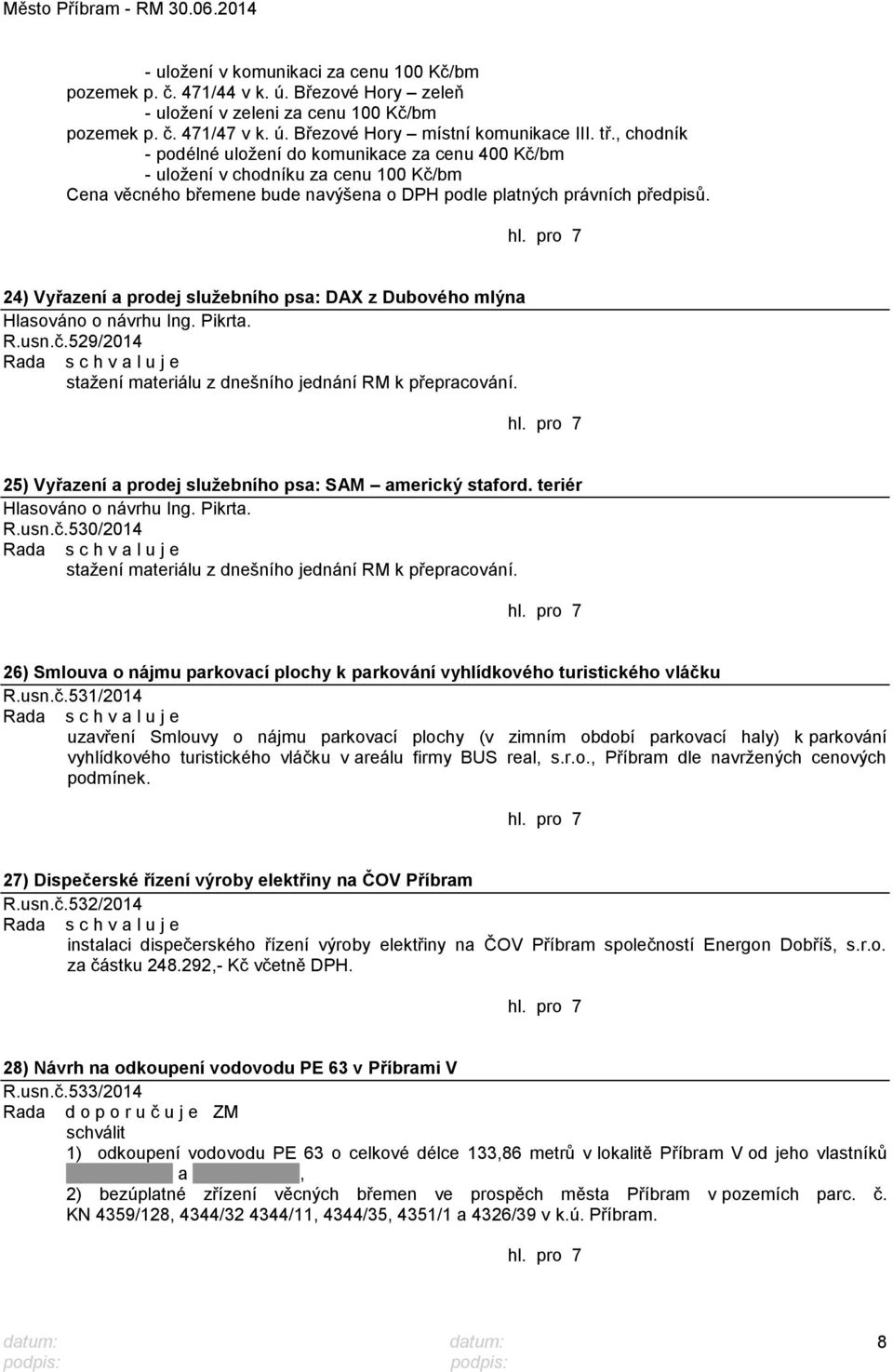 24) Vyřazení a prodej sluţebního psa: DAX z Dubového mlýna Hlasováno o návrhu Ing. Pikrta. R.usn.č.529/2014 staţení materiálu z dnešního jednání RM k přepracování.