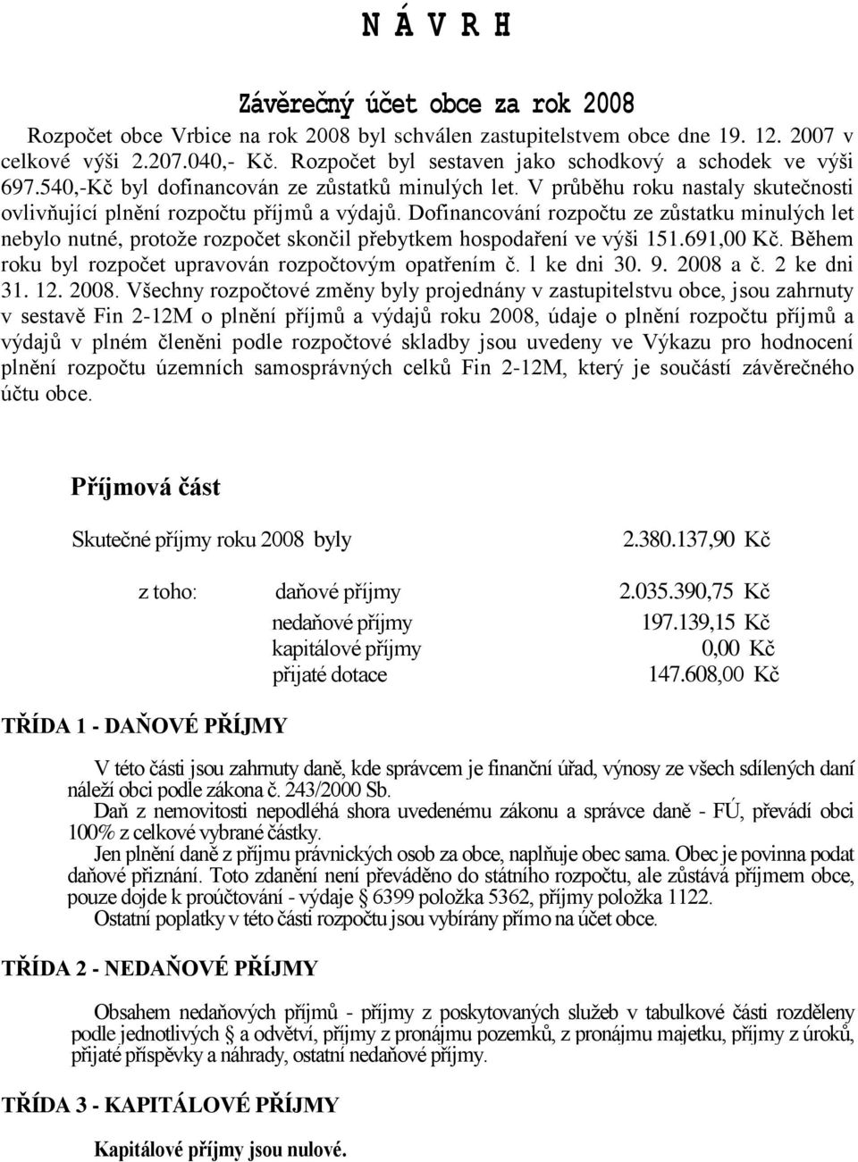 Dofinancování rozpočtu ze zůstatku minulých let nebylo nutné, protože rozpočet skončil přebytkem hospodaření ve výši 151.691,00 Kč. Během roku byl rozpočet upravován rozpočtovým opatřením č.