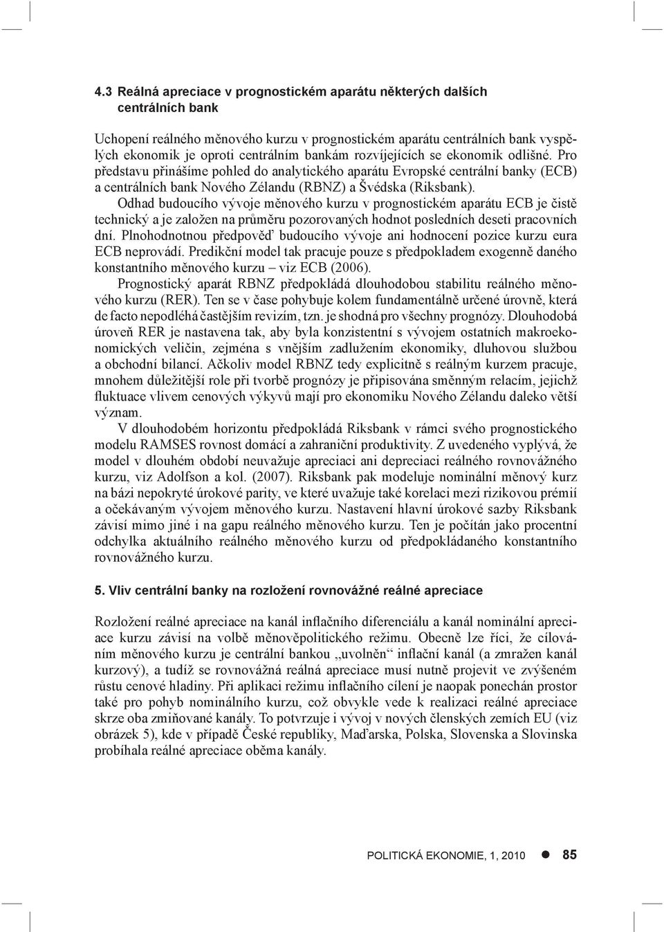 Odhad budoucího vývoje měnového kurzu v prognostickém aparátu ECB je čistě technický a je založen na průměru pozorovaných hodnot posledních deseti pracovních dní.