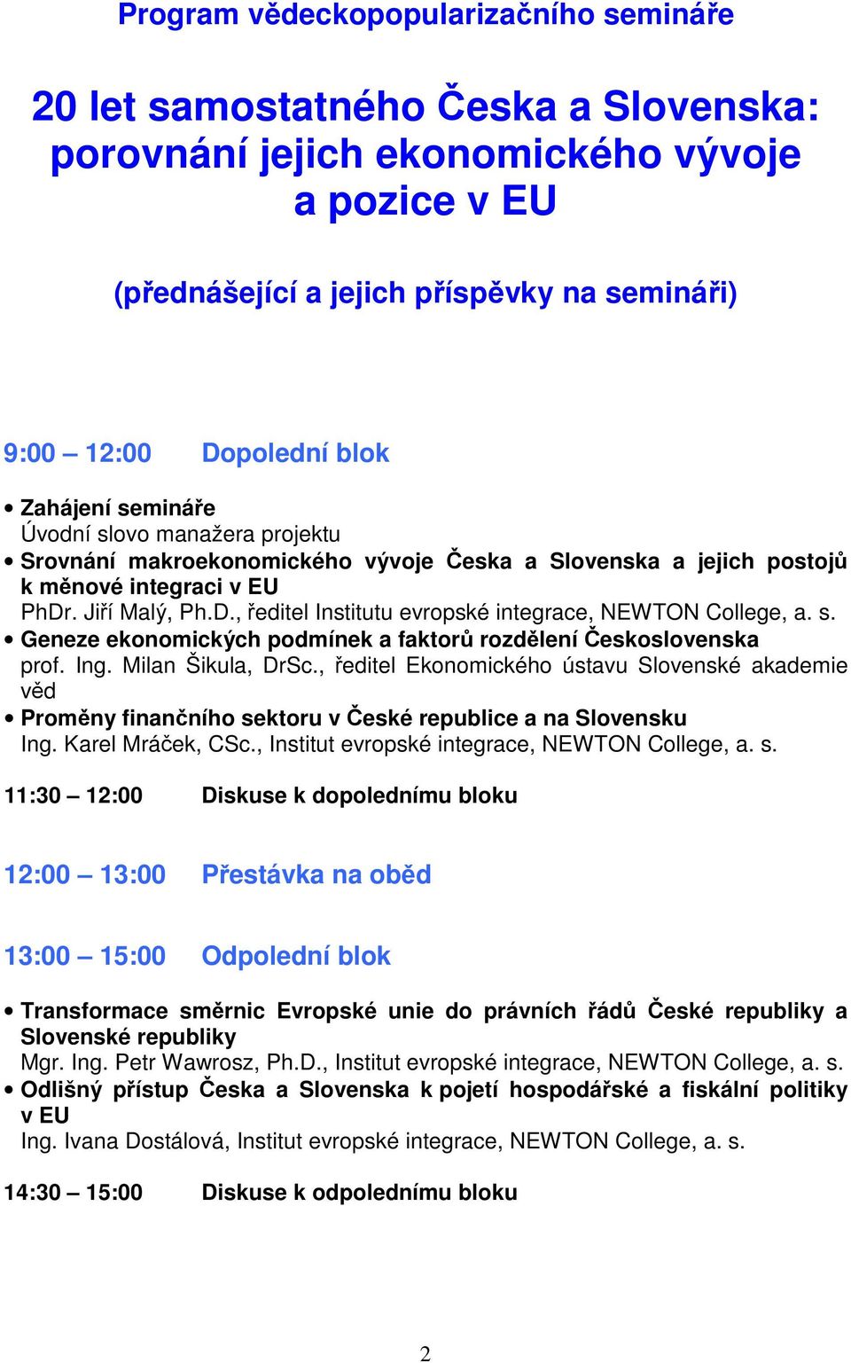 . Jiří Malý, Ph.D., ředitel Institutu evropské integrace, NEWTON College, a. s. Geneze ekonomických podmínek a faktorů rozdělení Československa prof. Ing. Milan Šikula, DrSc.