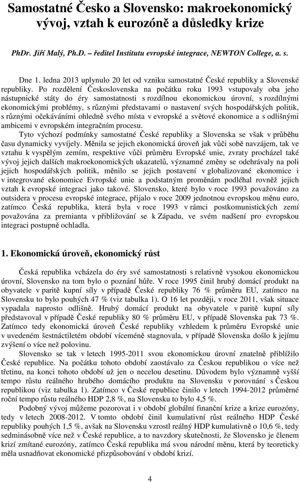 Po rozdělení Československa na počátku roku 1993 vstupovaly oba jeho nástupnické státy do éry samostatnosti s rozdílnou ekonomickou úrovní, s rozdílnými ekonomickými problémy, s různými představami o