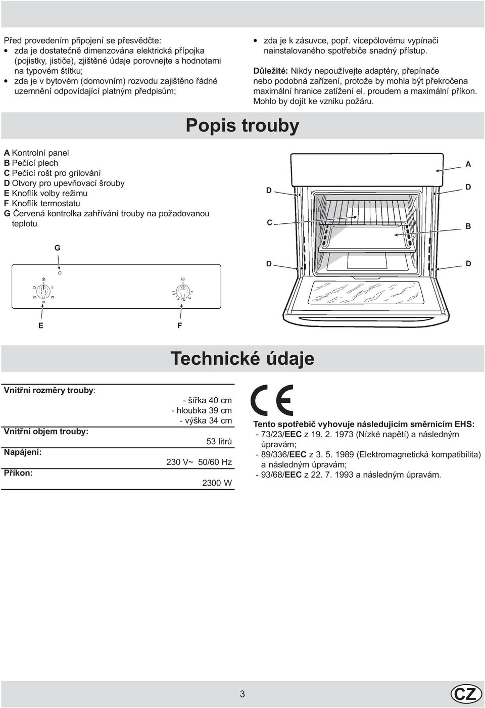 termostatu G Èervená kontrolka zahøívání trouby na požadovanou teplotu Popis trouby zda je k zásuvce, popø. vícepólovému vypínaèi nainstalovaného spotøebièe snadný pøístup.