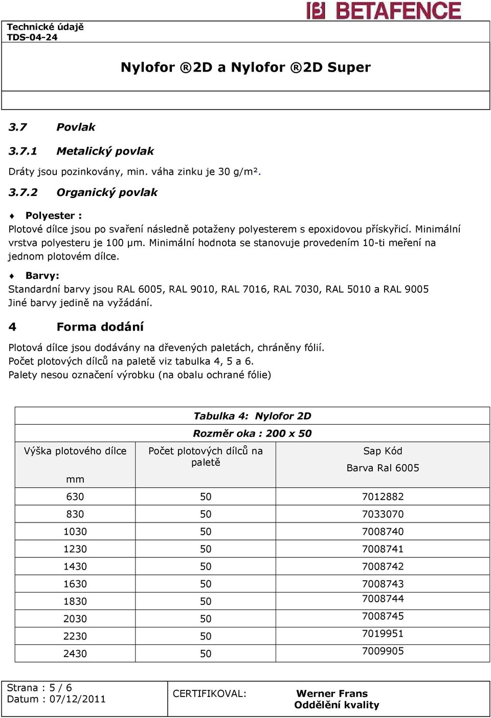 Barvy: Standardní barvy jsou RAL 6005, RAL 9010, RAL 7016, RAL 7030, RAL 5010 a RAL 9005 Jiné barvy jedině na vyžádání.