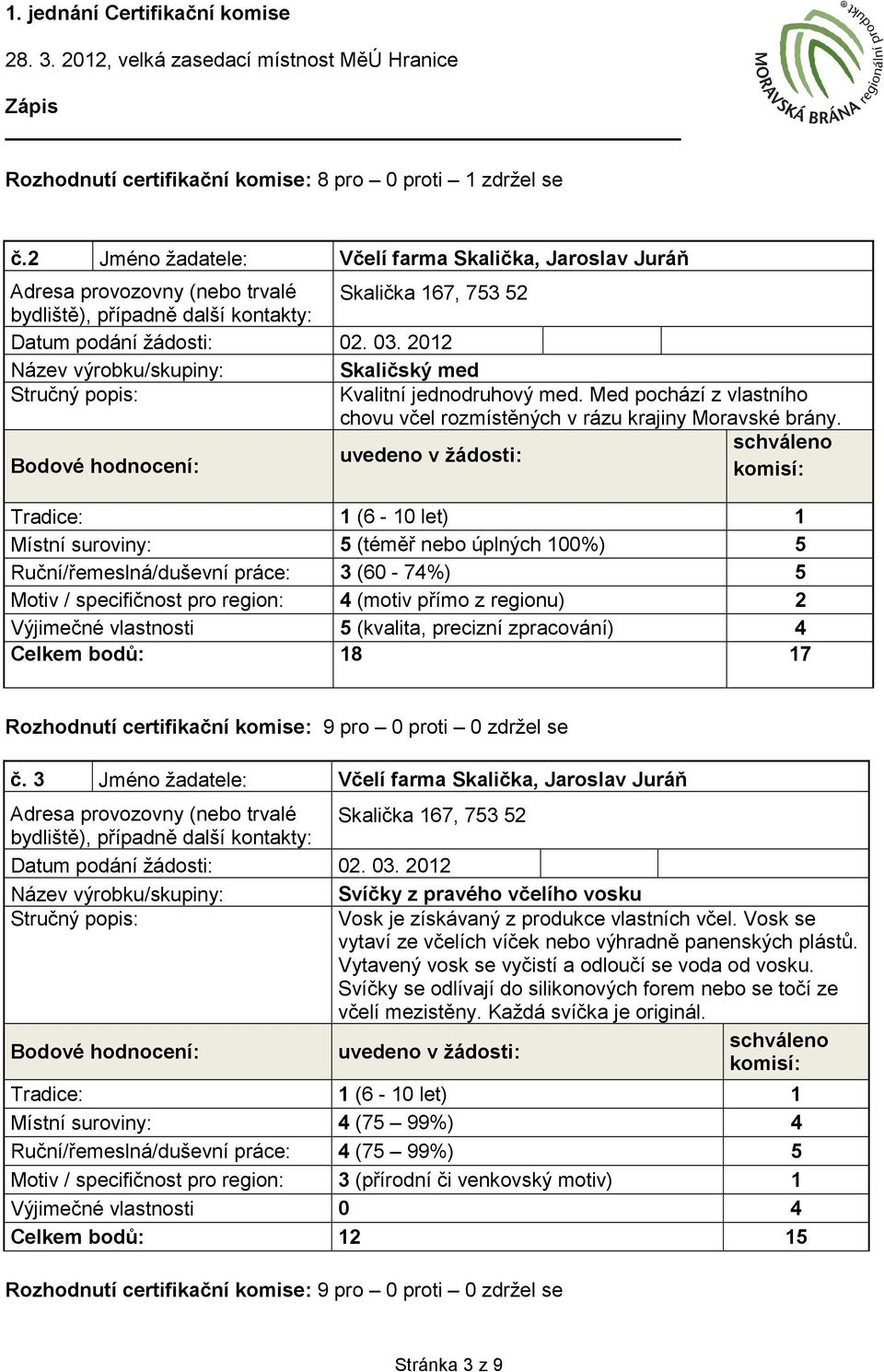 Místní suroviny: 5 (téměř nebo úplných 100%) 5 Ruční/řemeslná/duševní práce: 3 (60-74%) 5 4 (motiv přímo z regionu) 2 Výjimečné vlastnosti 5 (kvalita, precizní zpracování) 4 Celkem bodů: 18 17 č.