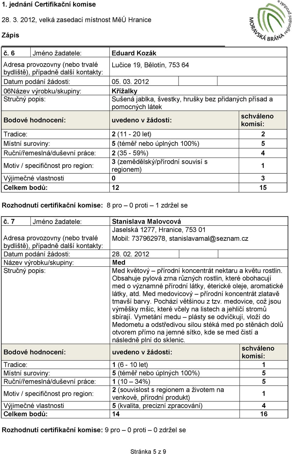 souvisí s regionem) 1 Výjimečné vlastnosti 0 3 Celkem bodů: 12 15 Rozhodnutí certifikační komise: 8 pro 0 proti 1 zdržel se č.