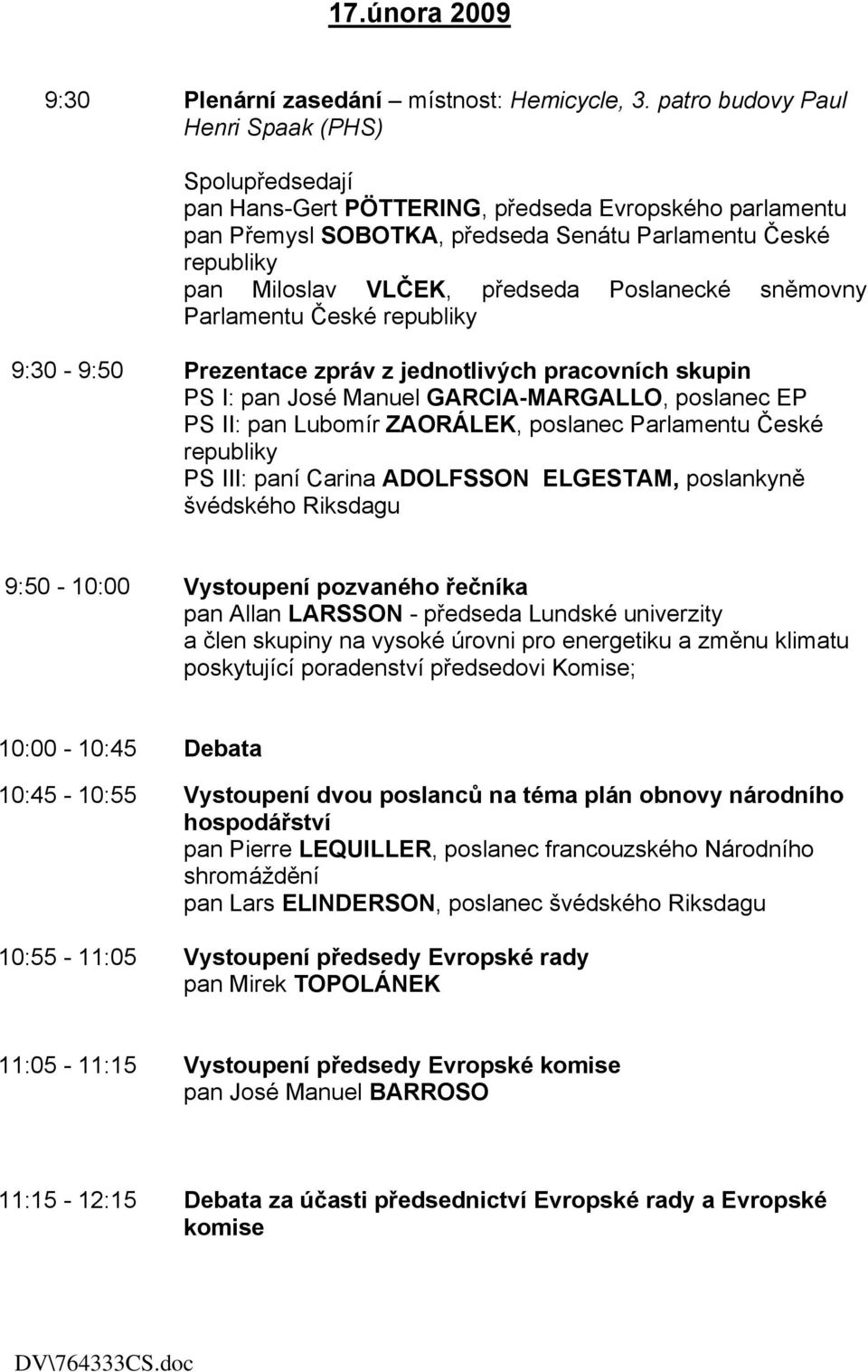 ZAORÁLEK, poslanec Parlamentu České PS III: paní Carina ADOLFSSON ELGESTAM, poslankyně švédského Riksdagu 9:50-10:00 Vystoupení pozvaného řečníka pan Allan LARSSON - předseda Lundské univerzity a