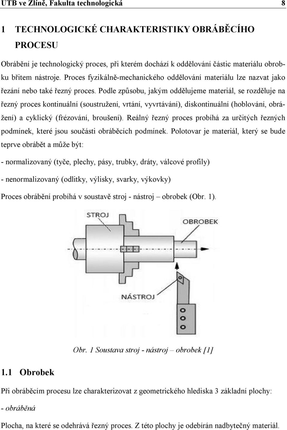 Podle způsobu, jakým oddělujeme materiál, se rozděluje na řezný proces kontinuální (soustružení, vrtání, vyvrtávání), diskontinuální (hoblování, obrážení) a cyklický (frézování, broušení).