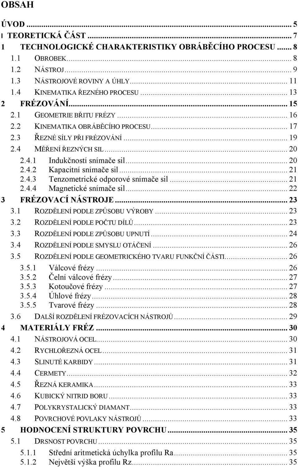 .. 21 2.4.3 Tenzometrické odporové snímače sil... 21 2.4.4 Magnetické snímače sil... 22 3 FRÉZOVACÍ NÁSTROJE... 23 3.1 ROZDĚLENÍ PODLE ZPŮSOBU VÝROBY... 23 3.2 ROZDĚLENÍ PODLE POČTU DÍLŮ... 23 3.3 ROZDĚLENÍ PODLE ZPŮSOBU UPNUTÍ.