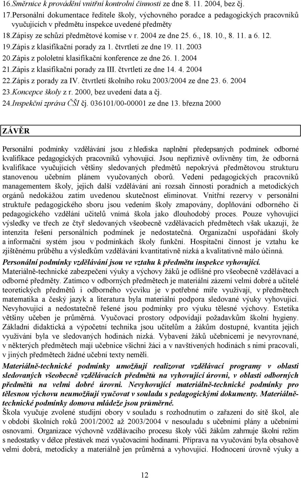 10., 8. 11. a 6. 12. 19.Zápis z klasifikační porady za 1. čtvrtletí ze dne 19. 11. 2003 20.Zápis z pololetní klasifikační konference ze dne 26. 1. 2004 21.Zápis z klasifikační porady za III.