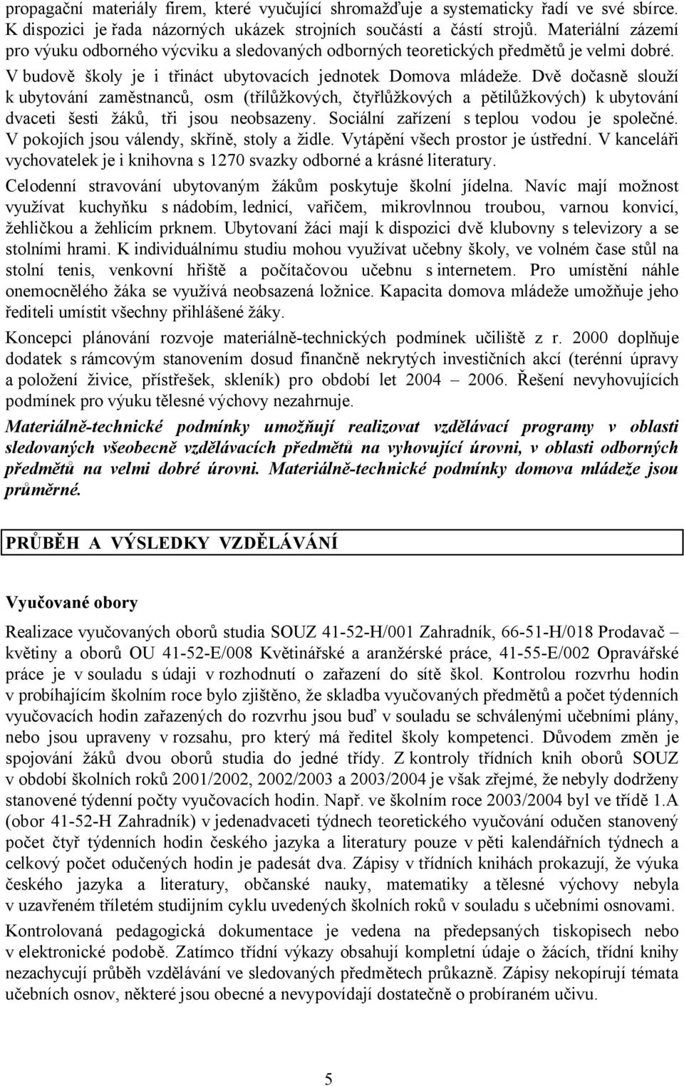 Dvě dočasně slouží k ubytování zaměstnanců, osm (třílůžkových, čtyřlůžkových a pětilůžkových) k ubytování dvaceti šesti žáků, tři jsou neobsazeny. Sociální zařízení s teplou vodou je společné.