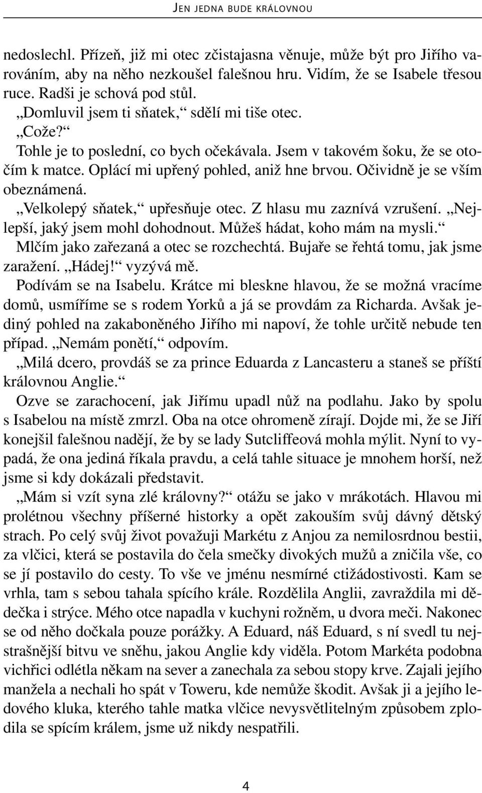 Očividně je se vším obeznámená. Velkolepý sňatek, upřesňuje otec. Z hlasu mu zaznívá vzrušení. Nejlepší, jaký jsem mohl dohodnout. Můžeš hádat, koho mám na mysli.