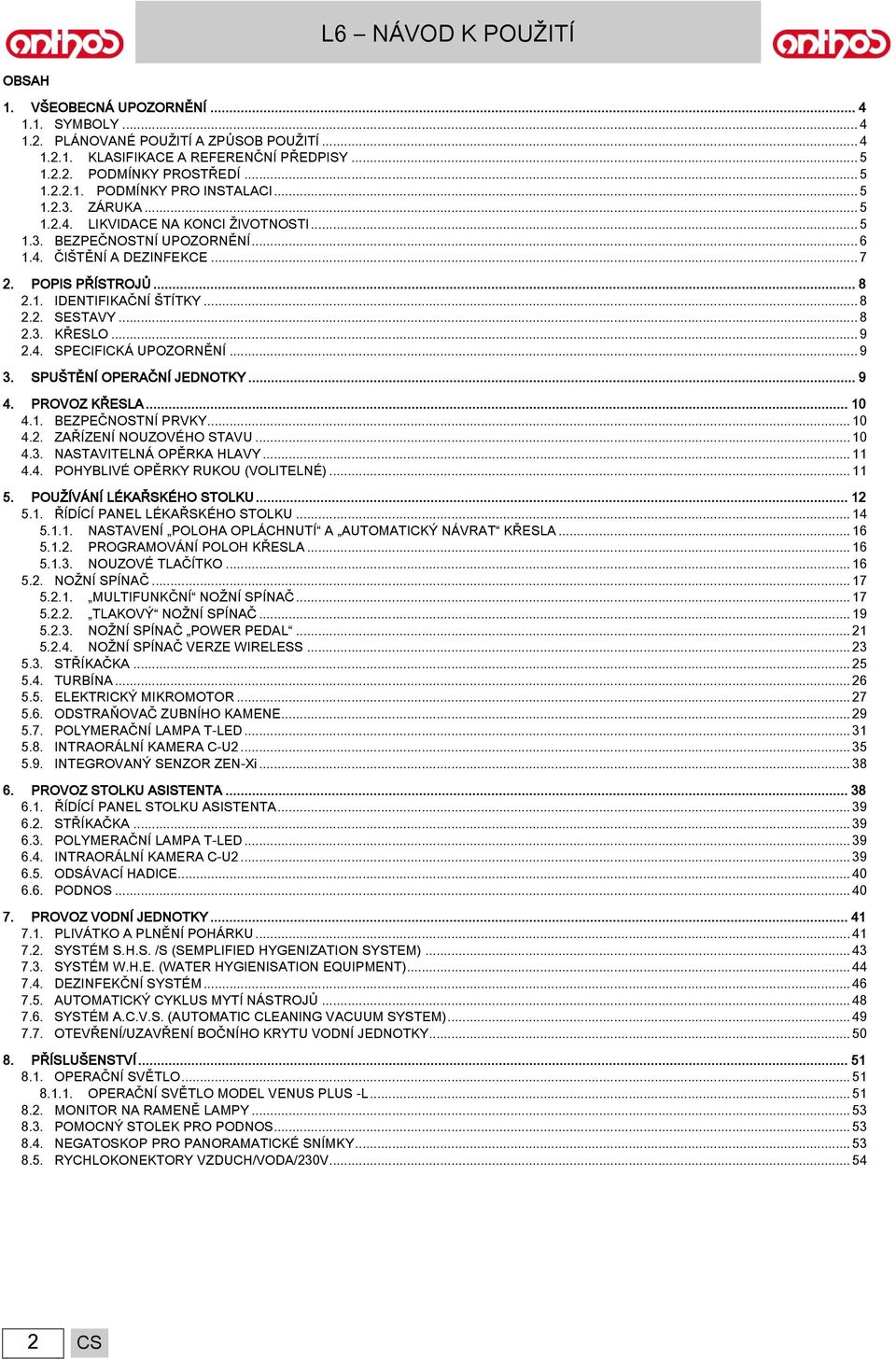 .. 8 2.3. KŘESLO... 9 2.4. SPECIFICKÁ UPOZORNĚNÍ... 9 3. SPUŠTĚNÍ OPERAČNÍ JEDNOTKY... 9 4. PROVOZ KŘESLA... 10 4.1. BEZPEČNOSTNÍ PRVKY... 10 4.2. ZAŘÍZENÍ NOUZOVÉHO STAVU... 10 4.3. NASTAVITELNÁ OPĚRKA HLAVY.