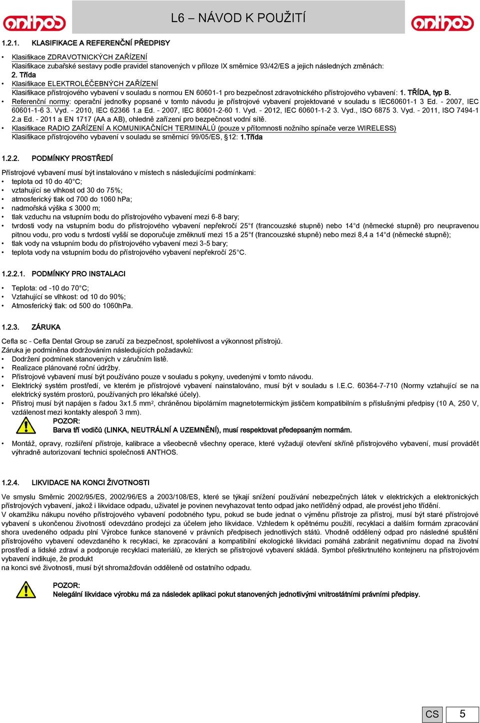 Referenční normy: operační jednotky popsané v tomto návodu je přístrojové vybavení projektované v souladu s IEC60601-1 3 Ed. - 2007, IEC 60601-1-6 3. Vyd. - 2010, IEC 62366 1.a Ed.