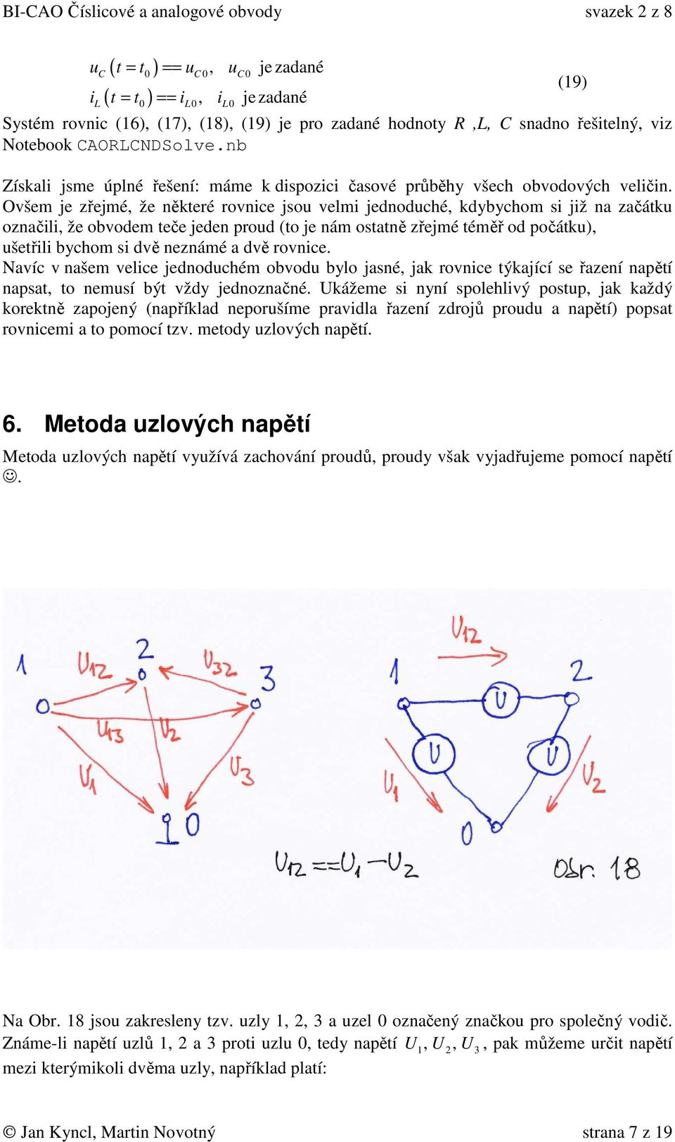 Ovšem je zřejmé, že některé rovnice jsou velmi jednoduché, kdybychom si již na začátku označili, že obvodem teče jeden proud (to je nám ostatně zřejmé téměř od počátku), ušetřili bychom si dvě