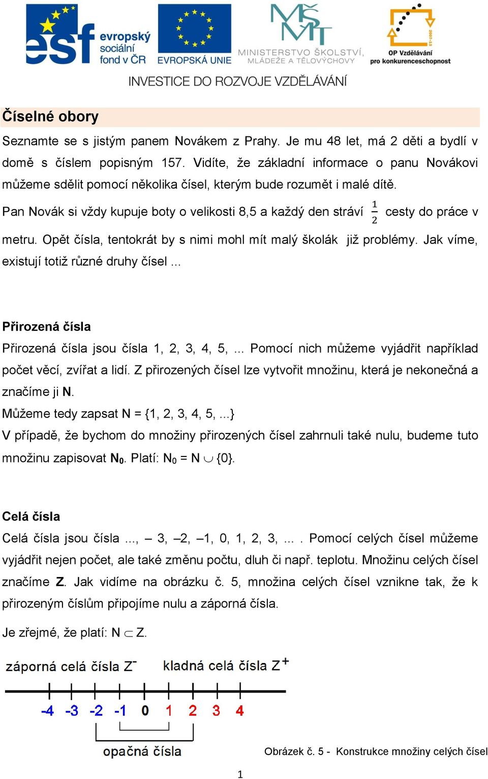 Pan Novák si vždy kupuje boty o velikosti 8,5 a každý den stráví cesty do práce v metru. Opět čísla, tentokrát by s nimi mohl mít malý školák již problémy. Jak víme, existují totiž různé druhy čísel.