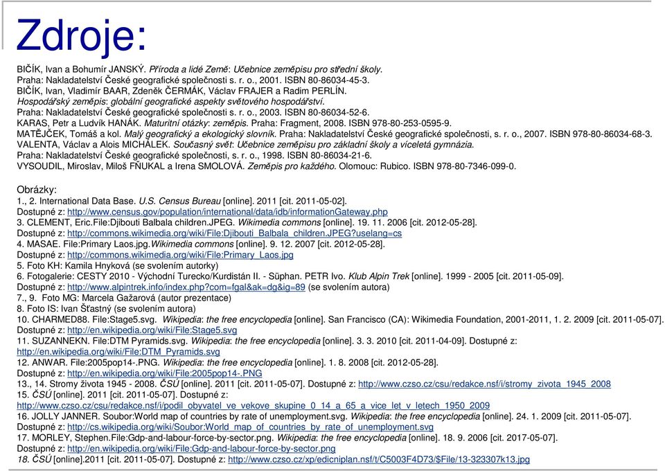 Praha: Nakladatelství České geografické společnosti s. r. o., 2003. ISBN 80-86034-52-6. KARAS, Petr a Ludvík HANÁK. Maturitní otázky: zeměpis. Praha: Fragment, 2008. ISBN 978-80-253-0595-9.