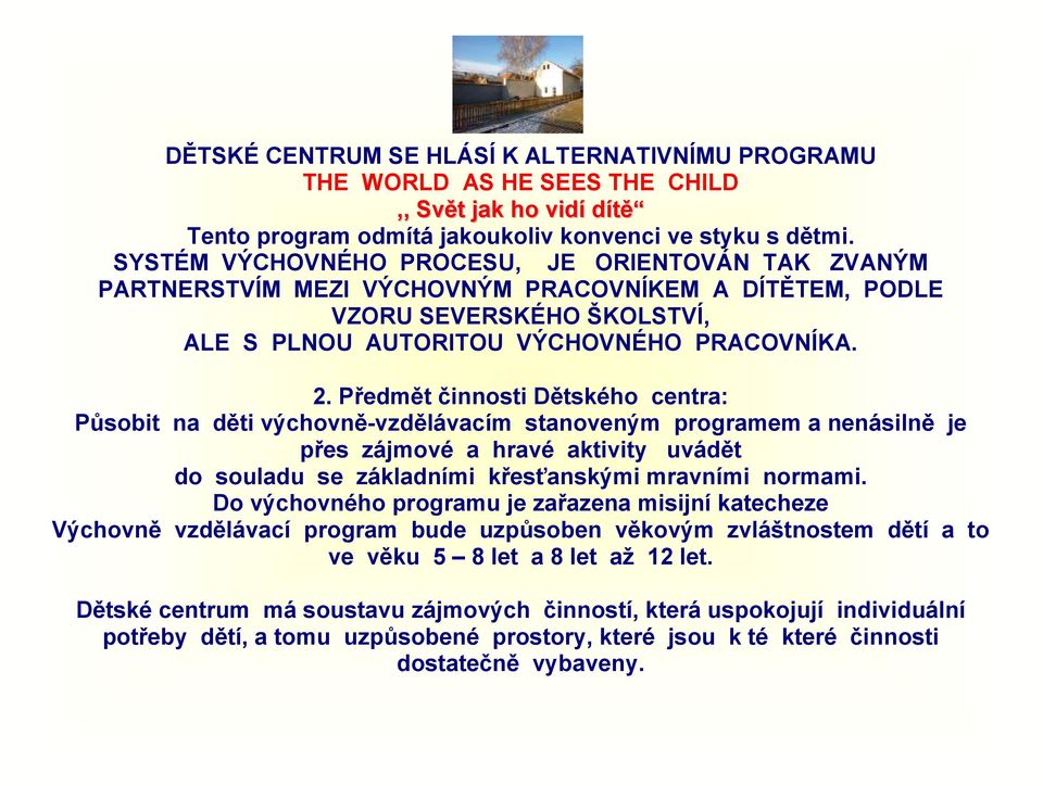 Předmět činnosti Dětského centra: Působit na děti výchovně-vzdělávacím stanoveným programem a nenásilně je přes zájmové a hravé aktivity uvádět do souladu se základními křesťanskými mravními normami.