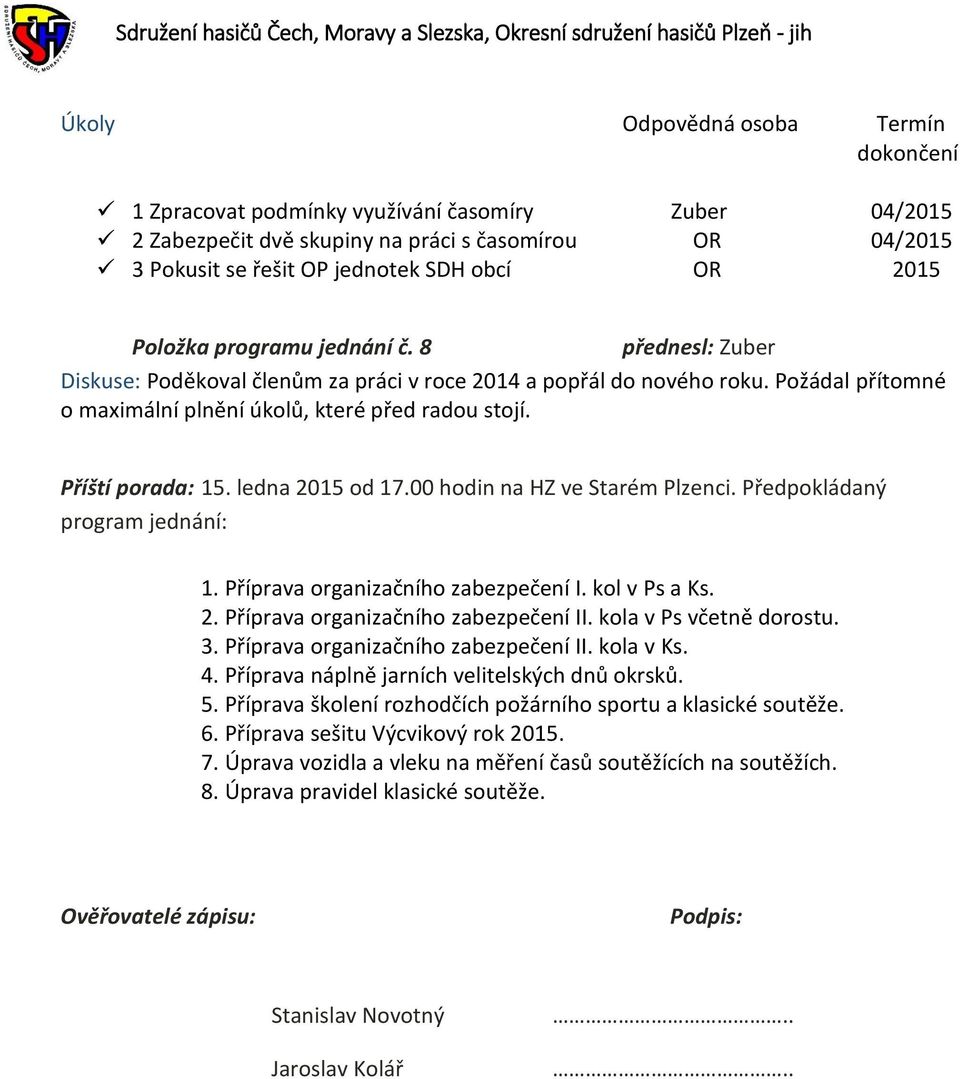 00 hodin na HZ ve Starém Plzenci. Předpokládaný program jednání: 1. Příprava organizačního zabezpečení I. kol v Ps a Ks. 2. Příprava organizačního zabezpečení II. kola v Ps včetně dorostu. 3.