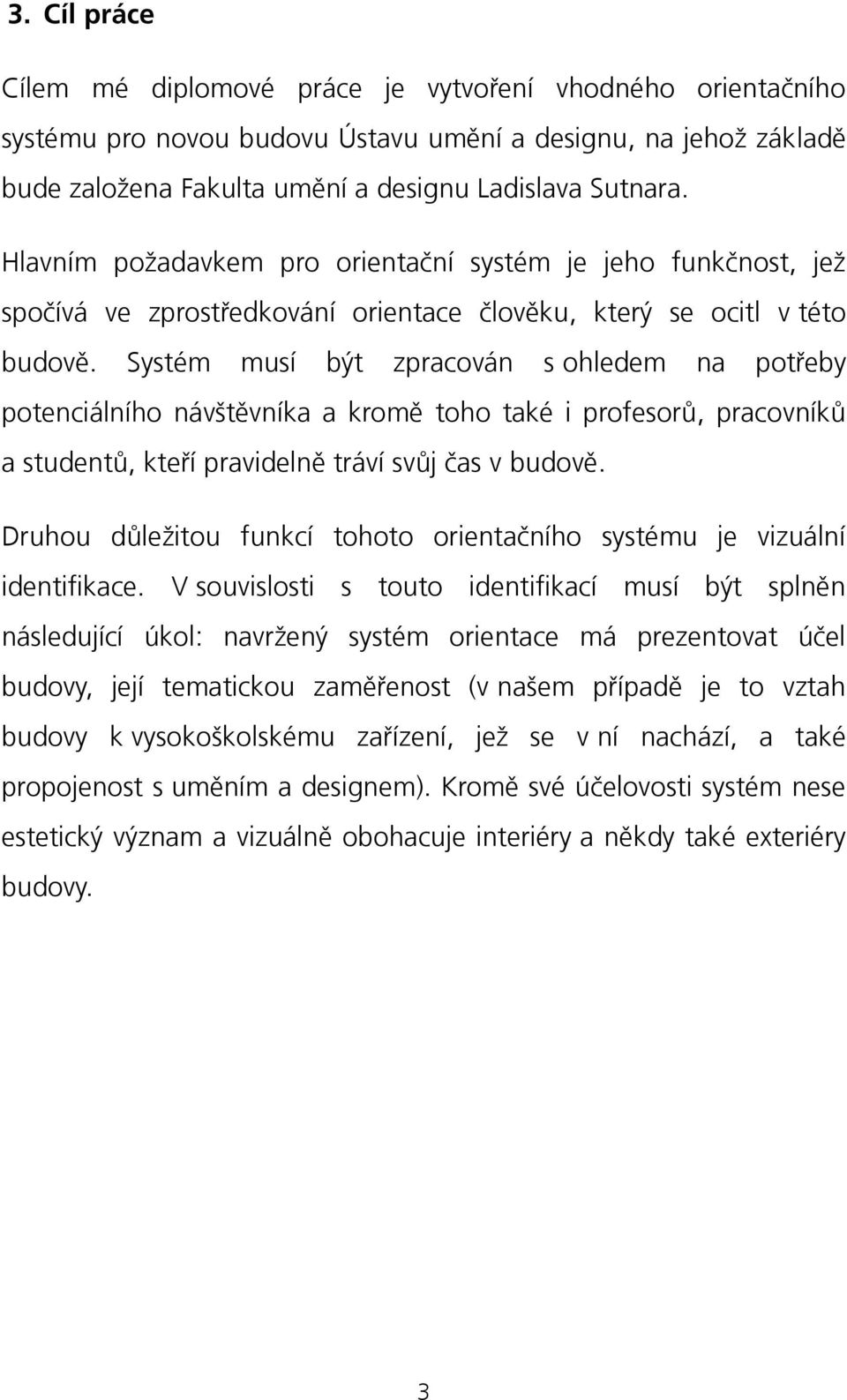 Systém musí být zpracován s ohledem na potřeby potenciálního návštěvníka a kromě toho také i profesorů, pracovníků a studentů, kteří pravidelně tráví svůj čas v budově.