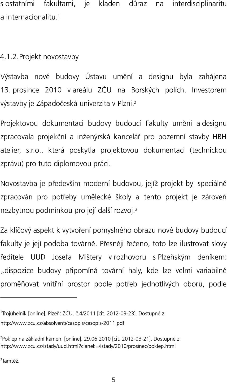 2 Projektovou dokumentaci budovy budoucí Fakulty uměni a designu zpracovala projekční a inženýrská kancelář pro pozemní stavby HBH atelier, s.r.o., která poskytla projektovou dokumentaci (technickou zprávu) pro tuto diplomovou práci.