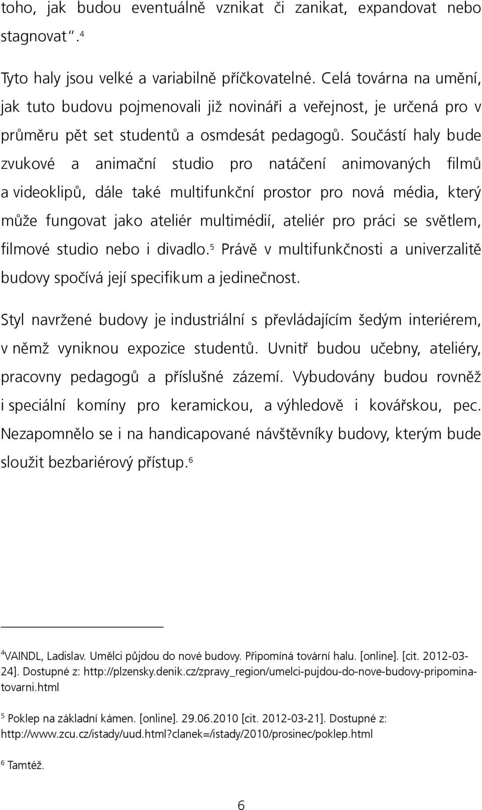 Součástí haly bude zvukové a animační studio pro natáčení animovaných filmů a videoklipů, dále také multifunkční prostor pro nová média, který může fungovat jako ateliér multimédií, ateliér pro práci