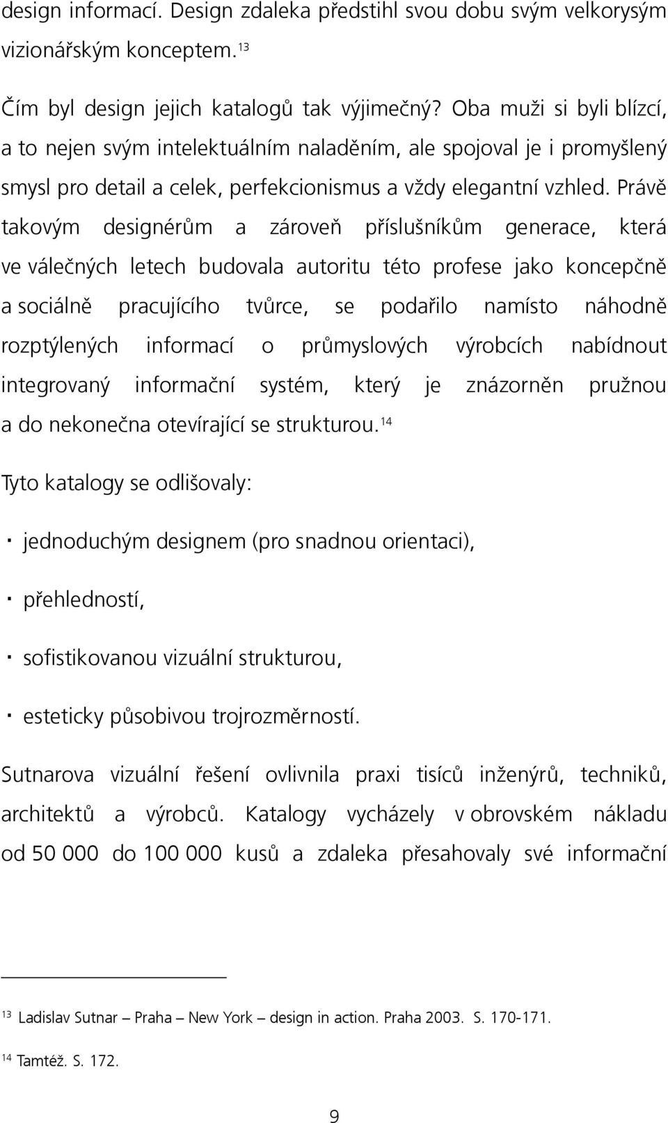 Právě takovým designérům a zároveň příslušníkům generace, která ve válečných letech budovala autoritu této profese jako koncepčně a sociálně pracujícího tvůrce, se podařilo namísto náhodně