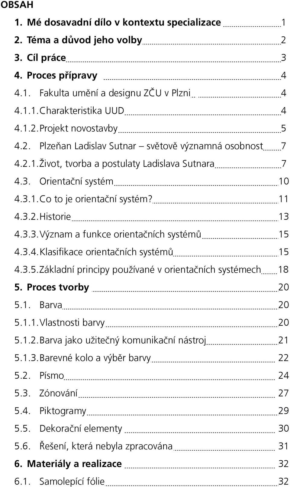 3.4. Klasifikace orientačních systémů 15 4.3.5. Základní principy používané v orientačních systémech 18 5. Proces tvorby 20 5.1. Barva 20 5.1.1. Vlastnosti barvy 20 5.1.2. Barva jako užitečný komunikační nástroj 21 5.