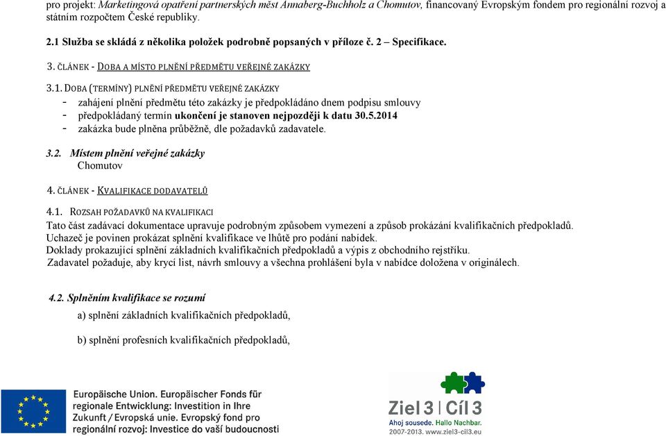 5.2014 - zakázka bude plněna průběžně, dle požadavků zadavatele. 3.2. Místem plnění veřejné zakázky Chomutov 4. ČLÁNEK - KVALIFIKACE DODAVATELŮ 4.1. ROZSAH POŽADAVKŮ NA KVALIFIKACI Tato část zadávací dokumentace upravuje podrobným způsobem vymezení a způsob prokázání kvalifikačních předpokladů.