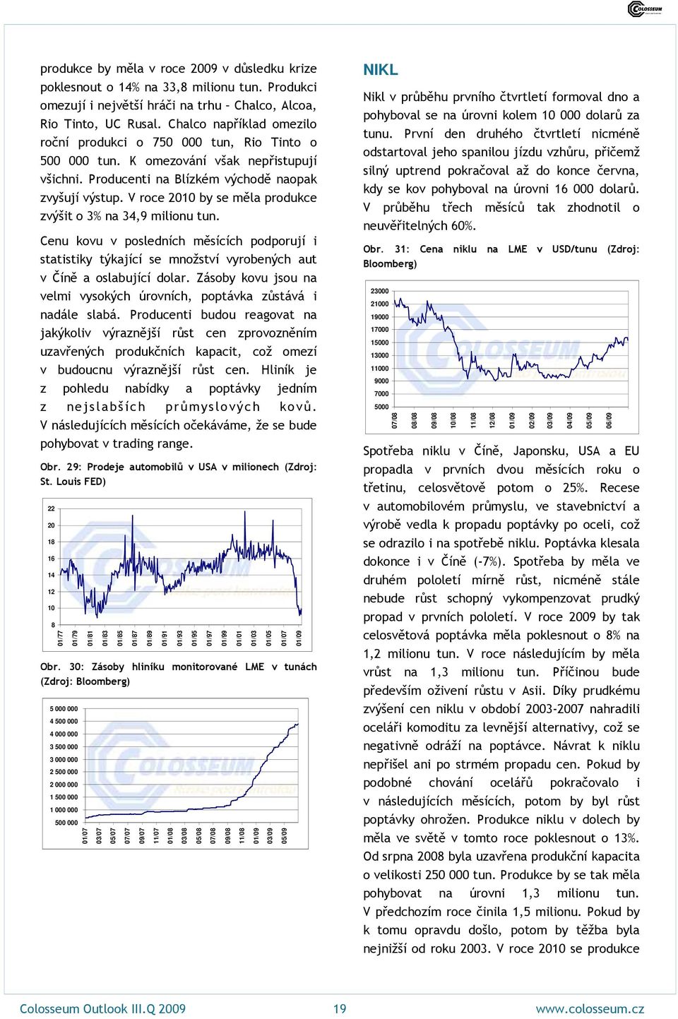 V roce 2010 by se měla produkce zvýšit o 3% na 34,9 milionu tun. Cenu kovu v posledních měsících podporují i statistiky týkající se množství vyrobených aut v Číně a oslabující dolar.