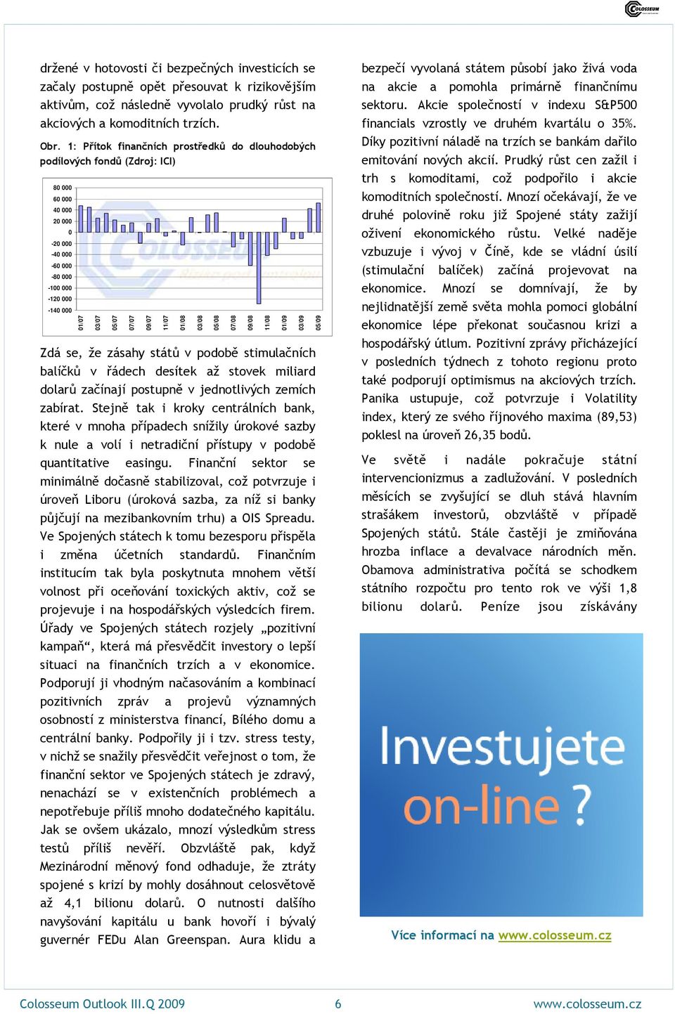 01/08 Zdá se, že zásahy států v podobě stimulačních balíčků v řádech desítek až stovek miliard dolarů začínají postupně v jednotlivých zemích zabírat.